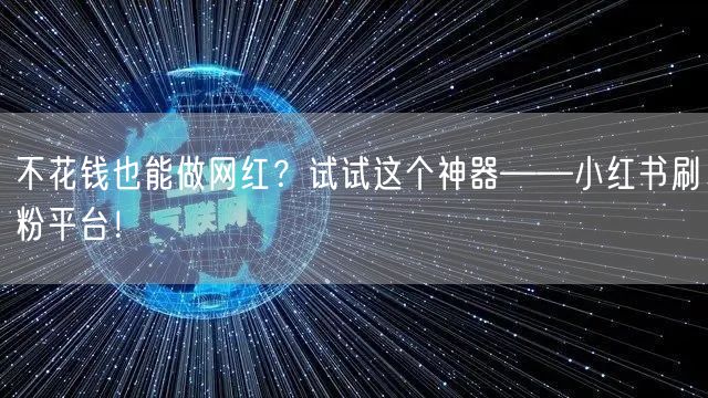 不花钱也能做网红？试试这个神器——小红书刷粉平台！