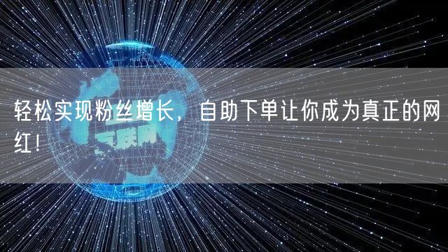 轻松实现粉丝增长，自助下单让你成为真正的网红！