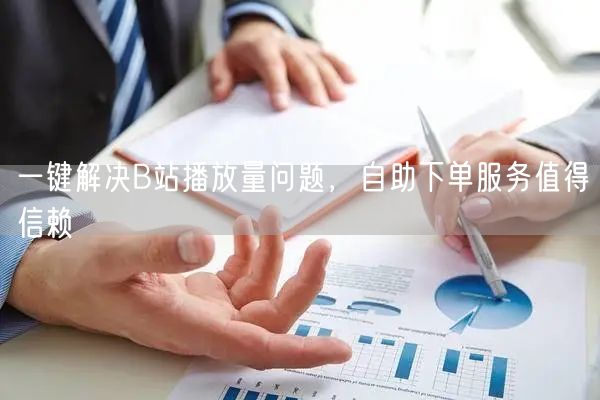 一键解决B站播放量问题，自助下单服务值得信赖