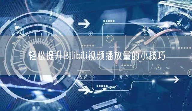 轻松提升Bilibili视频播放量的小技巧