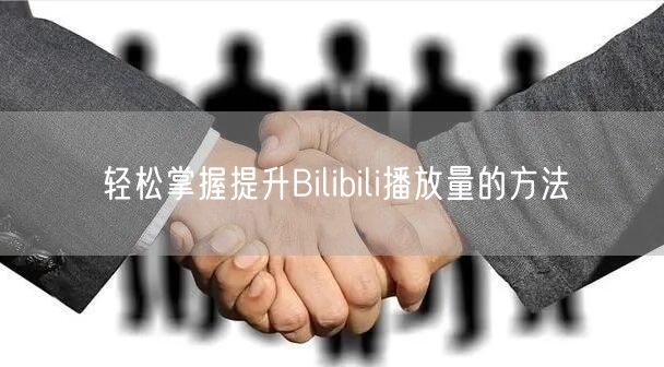 轻松掌握提升Bilibili播放量的方法