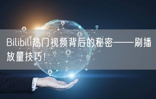 Bilibili热门视频背后的秘密——刷播放量技巧！