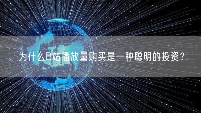 为什么B站播放量购买是一种聪明的投资？