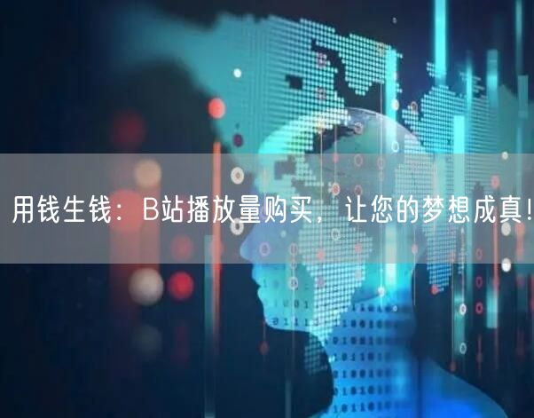 用钱生钱：B站播放量购买，让您的梦想成真！