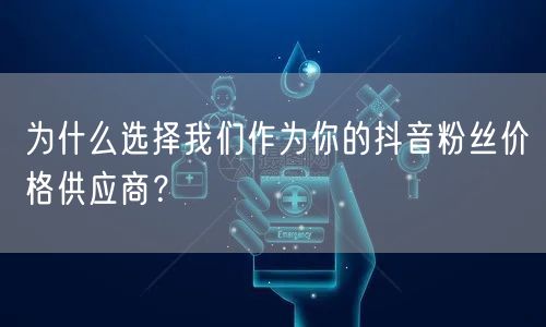 为什么选择我们作为你的抖音粉丝价格供应商？