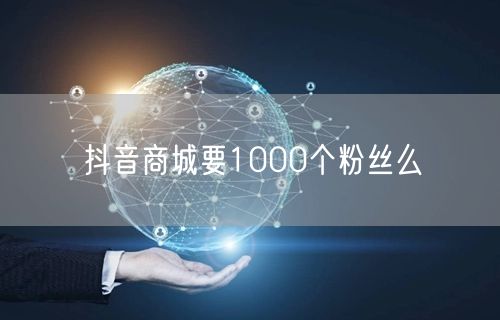 抖音商城要1000个粉丝么