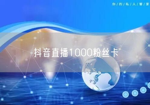 抖音直播1000粉丝卡