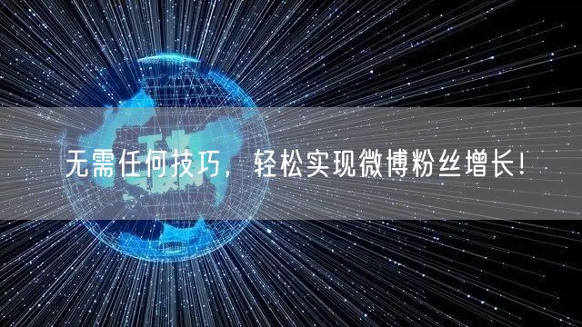 无需任何技巧，轻松实现微博粉丝增长！