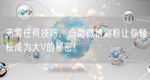 无需任何技巧，自助微博刷粉让你轻松成为大V的秘密！