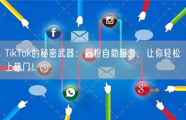 TikTok的秘密武器：刷粉自助服务，让你轻松上热门！