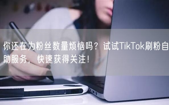 你还在为粉丝数量烦恼吗？试试TikTok刷粉自助服务，快速获得关注！