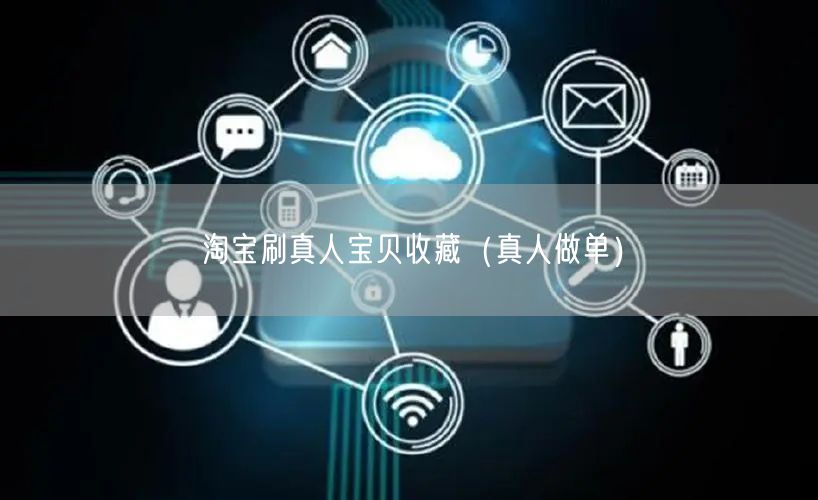 淘宝刷真人宝贝收藏（真人做单）