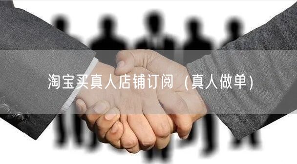 淘宝买真人店铺订阅（真人做单）