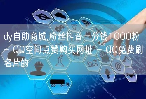 dy自助商城,粉丝抖音一分钱1000粉 - QQ空间点赞购买网址 - QQ免费刷