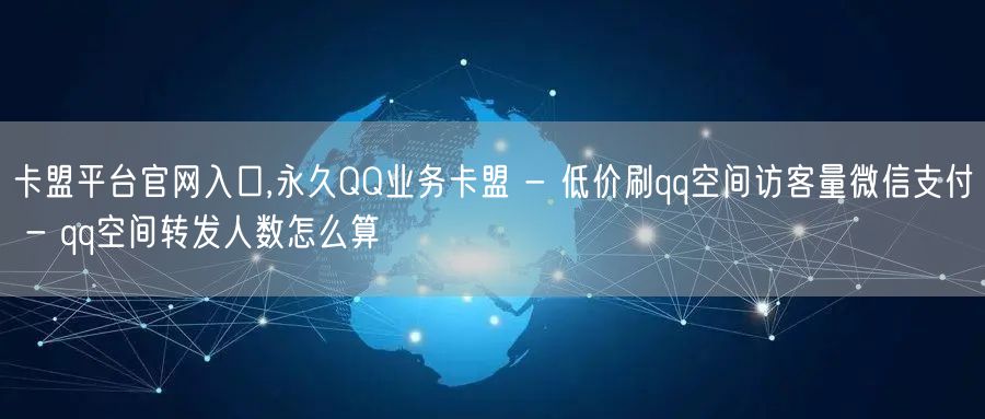 卡盟平台官网入口,永久QQ业务卡盟 - 低价刷qq空间访客量微信支付 - qq空