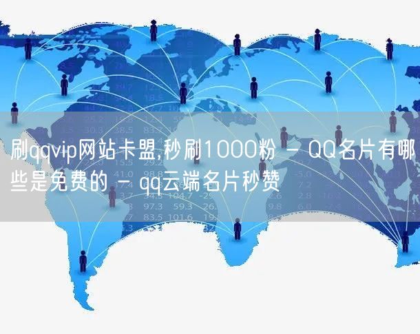 刷qqvip网站卡盟,秒刷1000粉 - QQ名片有哪些是免费的 - qq云端名