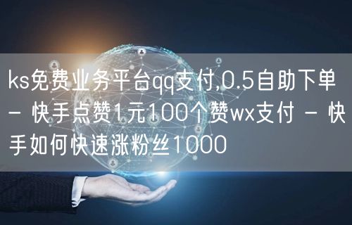 ks免费业务平台qq支付,0.5自助下单 - 快手点赞1元100个赞wx支付 -