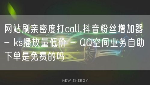 网站刷亲密度打call,抖音粉丝增加器 - ks播放量低价 - QQ空间业务自助