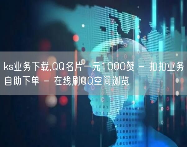 ks业务下载,QQ名片一元1000赞 - 扣扣业务自助下单 - 在线刷QQ空间浏