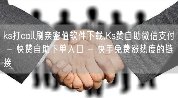 ks打call刷亲密值软件下载,Ks赞自助微信支付 - 快赞自助下单入口 - 快