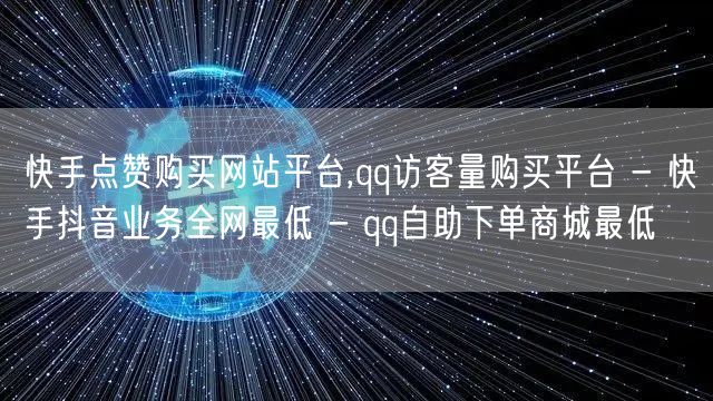 快手点赞购买网站平台,qq访客量购买平台 - 快手抖音业务全网最低 - qq自助