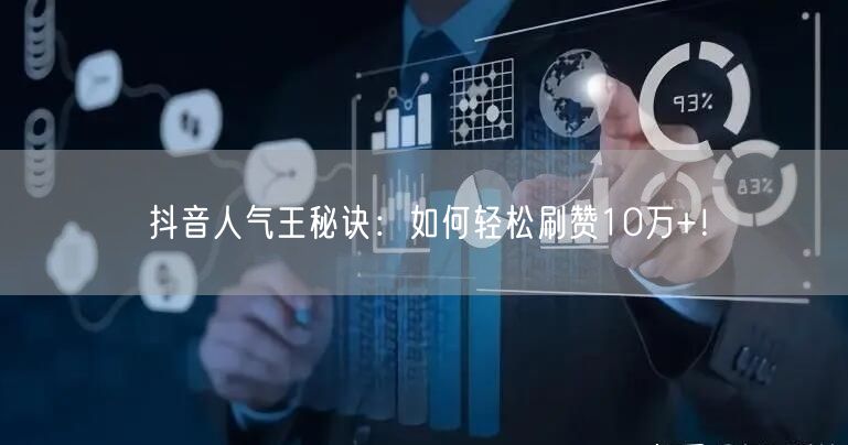 抖音人气王秘诀：如何轻松刷赞10万+！