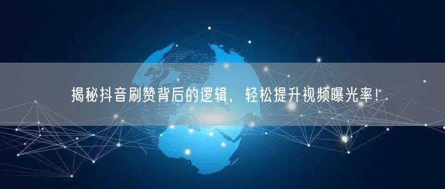 揭秘抖音刷赞背后的逻辑，轻松提升视频曝光率！