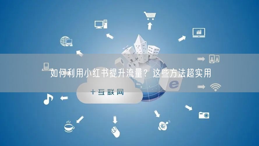 如何利用小红书提升流量？这些方法超实用