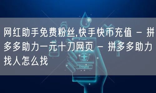 网红助手免费粉丝,快手快币充值 - 拼多多助力一元十刀网页 - 拼多多助力找人怎