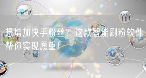 想增加快手粉丝？这款智能刷粉软件帮你实现愿望！