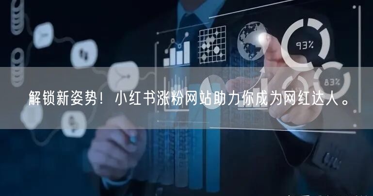 解锁新姿势！小红书涨粉网站助力你成为网红达人。