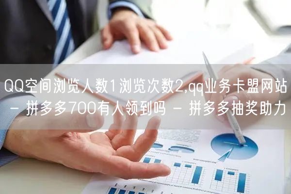 QQ空间浏览人数1浏览次数2,qq业务卡盟网站 - 拼多多700有人领到吗 - 