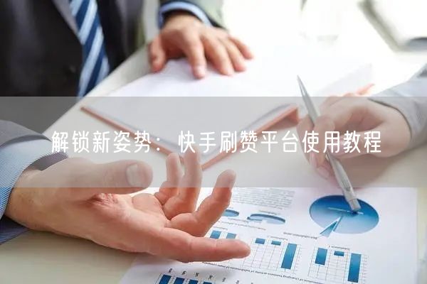 解锁新姿势：快手刷赞平台使用教程