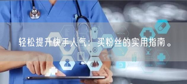 轻松提升快手人气：买粉丝的实用指南。