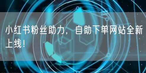 小红书粉丝助力，自助下单网站全新上线！