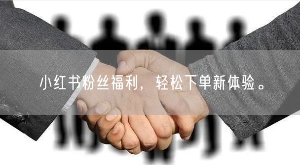 小红书粉丝福利，轻松下单新体验。