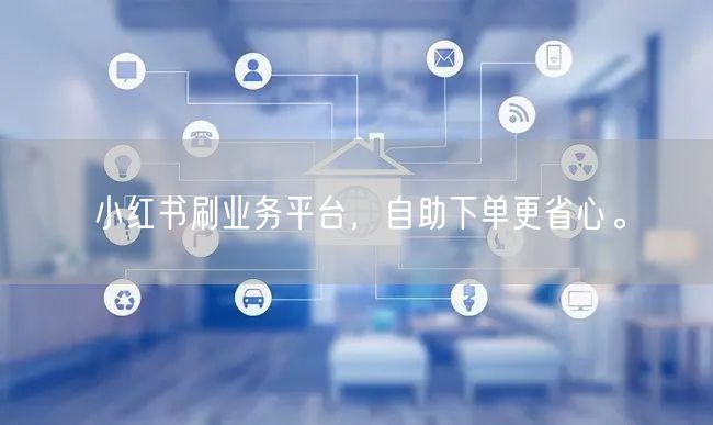 小红书刷业务平台，自助下单更省心。