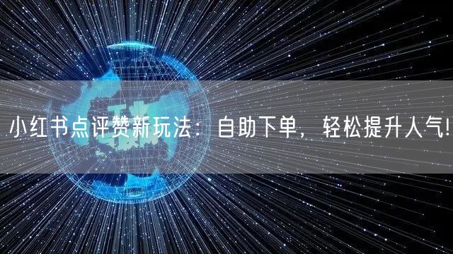 小红书点评赞新玩法：自助下单，轻松提升人气!