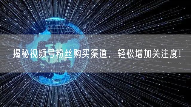 揭秘视频号粉丝购买渠道，轻松增加关注度！