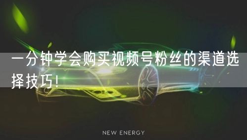 一分钟学会购买视频号粉丝的渠道选择技巧！