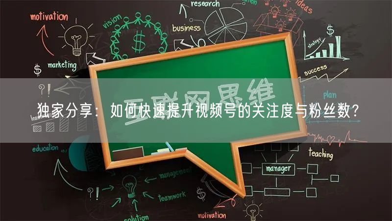 独家分享：如何快速提升视频号的关注度与粉丝数？