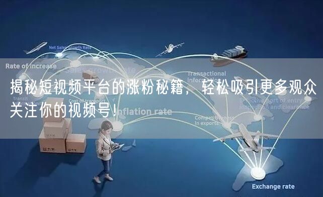 揭秘短视频平台的涨粉秘籍，轻松吸引更多观众关注你的视频号！