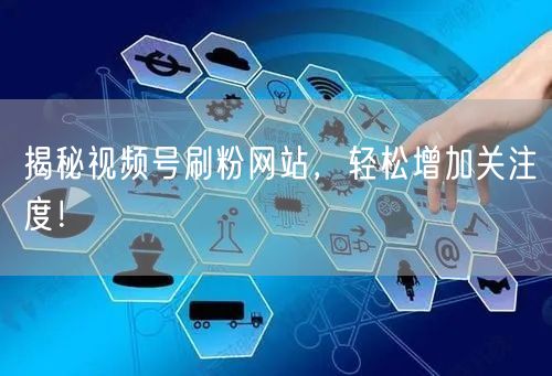 揭秘视频号刷粉网站，轻松增加关注度！