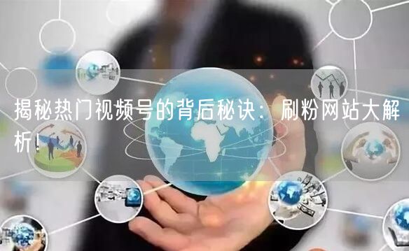 揭秘热门视频号的背后秘诀：刷粉网站大解析！