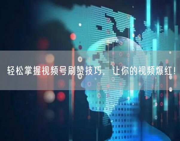 轻松掌握视频号刷赞技巧，让你的视频爆红！