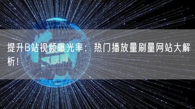 提升B站视频曝光率：热门播放量刷量网站大解析！