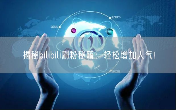 揭秘bilibili刷粉秘籍：轻松增加人气!