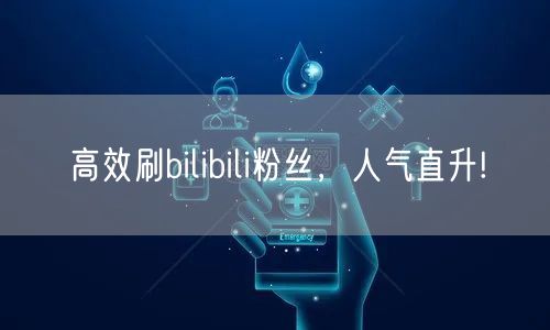 高效刷bilibili粉丝，人气直升!