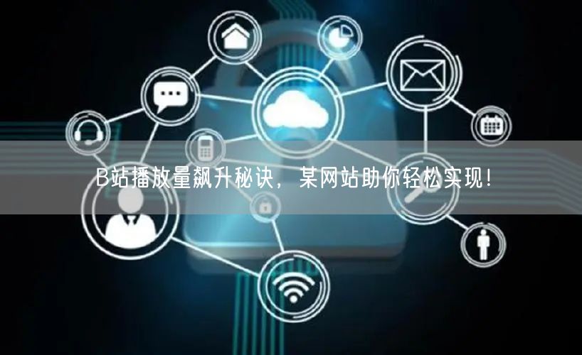 B站播放量飙升秘诀，某网站助你轻松实现！