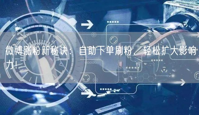 微博涨粉新秘诀：自助下单刷粉，轻松扩大影响力！
